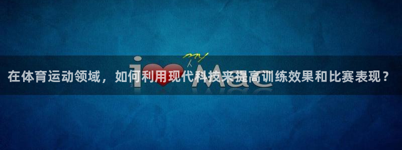 尊龙官网下载注册：在体育运动领域，如何利用现代科技来