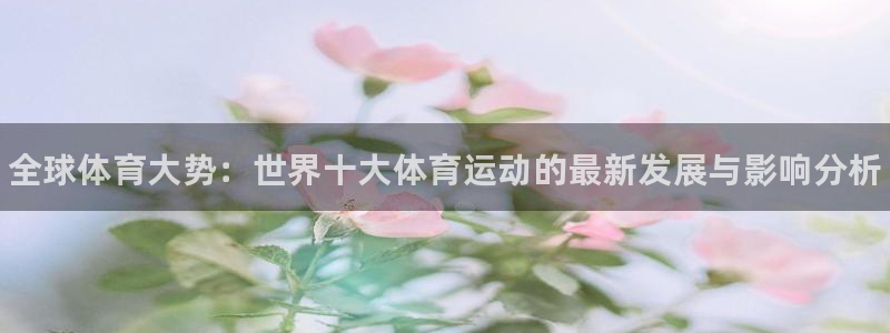 尊龙官方正版app新能源：全球体育大势：世界十大体育