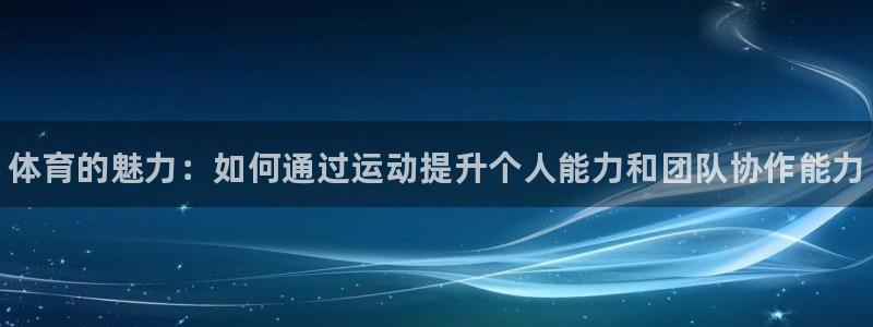 尊龙官方正版app集团官网网址：体育的魅力：如何通过