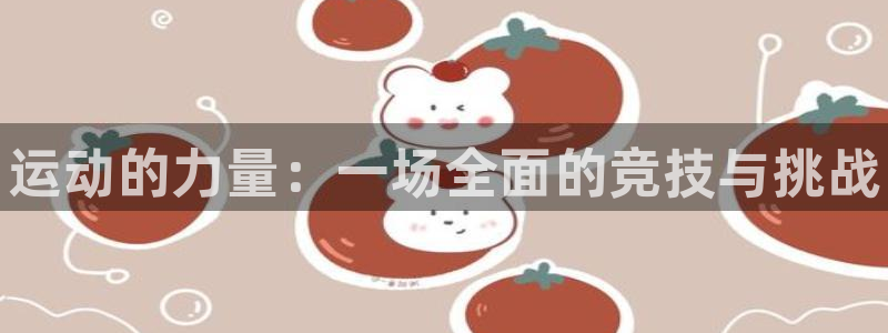 尊龙官网下载是干嘛的公司：运动的力量：一场全面的竞技