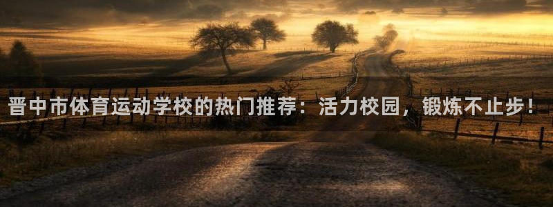 尊龙官网下载招商电话号码查询：晋中市体育运动学校的热