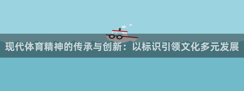 尊龙官网下载开户：现代体育精神的传承与创新：以标识引