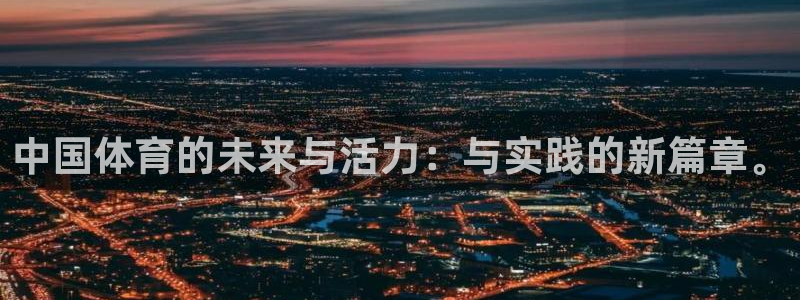 尊龙官网下载平台是正规平台吗：中国体育的未来与活力：与实践的
